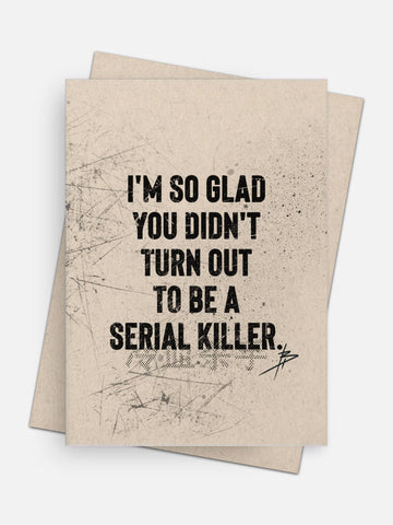 So Glad You Didn’t Turn Out To Be A Serial Killer Love Card-Greeting Cards-Arsenal By Blake Hunter